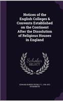 Notices of the English Colleges & Convents Established on the Continent After the Dissolution of Religious Houses in England