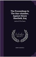 The Proceedings In The Star-chamber, Against Henry Sherfield, Esq