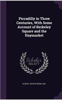 Piccadilly in Three Centuries, With Some Account of Berkeley Square and the Haymarket: (English)