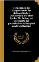 Hermogenes, der Hauptvertreter des philosophischen Dualismus in der alten Kirche. Ein Beitrag zur Geschichte der patristischen Philosophie von Erich Heintzel