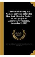 Uses of History. An Address Delivered Before the New York Historical Society on Its Eighty-fifth Anniversary, Thursday, November 21, 1889
