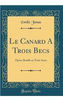 Le Canard a Trois Becs: OpÃ©ra-Bouffe En Trois Actes (Classic Reprint)
