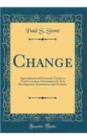 Change: Agricultural and Economic Trends in North Carolina, Information by Area Development Associations and Counties (Classic Reprint)