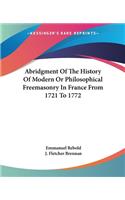 Abridgment Of The History Of Modern Or Philosophical Freemasonry In France From 1721 To 1772