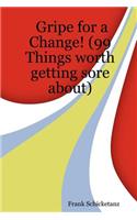 Gripe for a Change! (99 Things Worth Getting Sore About)