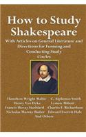 How to Study Shakespeare: With Articles on General Literature and Directions for Forming and Conducting Study Circles