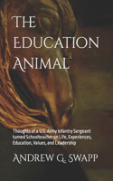 Education Animal: Thoughts of a U.S. Army Infantry Sergeant turned Schoolteacher on Life, Experiences, Education, Values, and Leadership