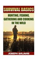 Survival Basics Hunting, Fishing, Gathering and Cooking in the Wild