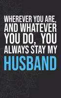 Wherever you are, And whatever you do, You always Stay My Husband