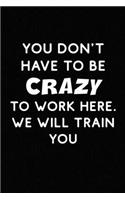 You Don't Have To Be Crazy To Work Here. We Have A Great Training Program