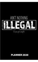 Ain't Nothing Illegal 'Til You Get Caught Planner 2020: 140 Pages - 6 X 9 - Calender - Organizer - Weekly Planner - Monthly Planner - Daily Planner - Birthday Log - Phone Book - Small Size - Schedule - Sc