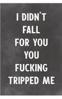 I Didn't Fall For You You Fucking Tripped Me: Lined Notebook - Better Than An Adult Greeting Card For Lovers