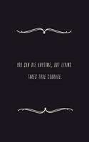 You can die anytime, but living takes true courage.