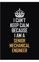 I Can't Keep Calm Because I Am A Senior Mechanical Engineer: Motivational Career Pride Quote 6x9 Blank Lined Job Inspirational Notebook Journal