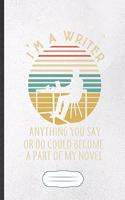 I'M A Writer Anything You Say Or Do Could Become A Part Of My Novel