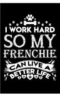 I work hard so my Frenchie can live a better life: Cute Frenchie lovers notebook journal or dairy - French bulldog owner appreciation gift - Lined Notebook Journal (6"x 9")