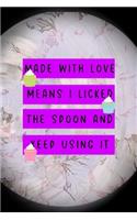 Made With Love Means I Licked The Spoon And Keep Using It
