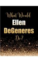 What Would Ellen DeGeneres Do?: Large Notebook/Diary/Journal for Writing 100 Pages, Ellen DeGeneres Gift for Fans