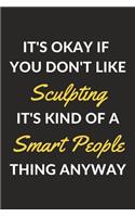 It's Okay If You Don't Like Sculpting It's Kind Of A Smart People Thing Anyway: A Sculpting Journal Notebook to Write Down Things, Take Notes, Record Plans or Keep Track of Habits (6" x 9" - 120 Pages)