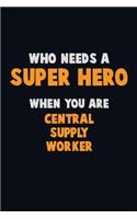 Who Need A SUPER HERO, When You Are Central Supply Worker: 6X9 Career Pride 120 pages Writing Notebooks