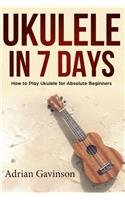 Ukulele in 7 Days: How to Play Ukulele For Absolute Beginners