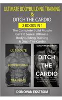 The Complete Ultimate Bodybuilding Training: Ultimate Bodybuilding Training & Ditch the Cardio: Weight Training for Life
