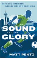 Sound and the Glory: How the Seattle Sounders Showed Major League Soccer How to Win Over America