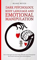 Dark Psychology, Body Language and Emotional Manipulation: How to Recognize the Dark Side of People and to Manipulate the Crowd to Increase Your Social Influence