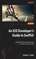 iOS Developer's Guide to SwiftUI: Design and build beautiful apps quickly and easily with minimum code