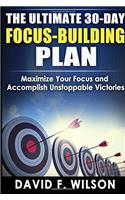 FOCUS: THE ULTIMATE 30-DAY FOCUS-BUILDING PLAN- Maximize Your Focus and Accomplish Unstoppable Victories (30 Day Focus Building Plan, Focus)