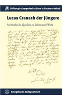 Lucas Cranach Der Jungere: Archivalische Quellen Zu Leben Und Werk(22 Schriften Der Stiftung Luthergedenkstatten in Sachsen-Anhalt)