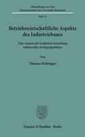 Betriebswirtschaftliche Aspekte Des Industriebaues: Eine Analyse Der Baulichen Gestaltung Industrieller Fertigungsstatten(Abhandlungen Aus Dem Industrieseminar der Universitat Mannheim)