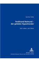 Ferdinand Raimund - Der Geliebte Hypochonder: Sein Leben, Sein Werk