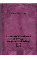 A Course of Experiments in Physical Measurement in Four Parts Part 4