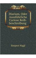 Diarium, Oder Aussführliche Curiose Reiß-beschreibung