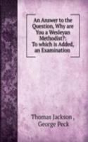 Answer to the Question, Why are You a Wesleyan Methodist?: To which is Added, an Examination .