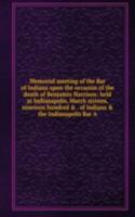 Memorial meeting of the Bar of Indiana upon the occasion of the death of Benjamin Harrison: held at Indianapolis, March sixteen, nineteen hundred & . of Indiana & the Indianapolis Bar A