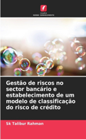 Gestão de riscos no sector bancário e estabelecimento de um modelo de classificação do risco de crédito