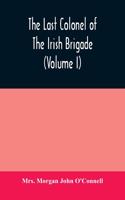 last colonel of the Irish Brigade, Count O'Connell, and old Irish life at home and abroad, 1745-1833 (Volume I)