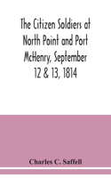 citizen soldiers at North Point and Port McHenry, September 12 & 13, 1814. Resolves of the citizens in town meeting, particulars relating to the battle, official correspondence and honorable discharge of the troops. Also, celebration of the seventy