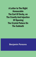A Letter to the Right Honourable the Earl of Derby, on the cruelty and injustice of opening the Crystal Palace on the Sabbath