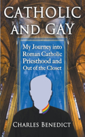 Catholic and Gay: My Journey into Roman Catholic Priesthood and Out of the Closet