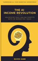 The AI Income Revolution: Unlocking Easy Online Profits With 35 Marketing Ideas