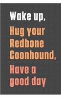 Wake up, Hug your Redbone Coonhound, Have a good day: For Redbone Coonhound Dog Fans