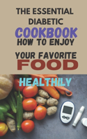 Essential Diabetic Cookbook: How To Enjoy Your Favorite Foods Healthily