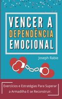 Vencer A Dependência Emocional: Exercícios e Estratégias Para Superar a Armadilha E se Reconstruir.