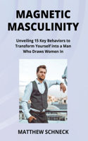 Magnetic Masculinity: Unveiling 15 Key Behaviors to Transform Yourself into a Man Who Draws Women In