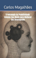 A Psicologia da Produtividade: Entenda Sua Mente para Melhorar Seu Desempenho