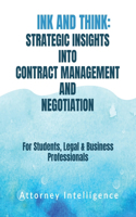 Ink and Think: STRATERGIC INSIGHTS INTO CONTRACT MANAGEMENT AND NEGOTIATION: For Students, Legal Professionals, and Business Professionals
