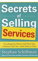 Secrets of Selling Services: Everything You Need to Sell What Your Customer Can’t See—from Pitch to Close